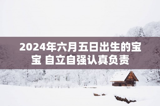 2025年六月五日出生的宝宝 自立自强认真负责