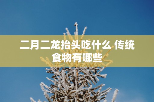 二月二龙抬头吃什么 传统食物有哪些