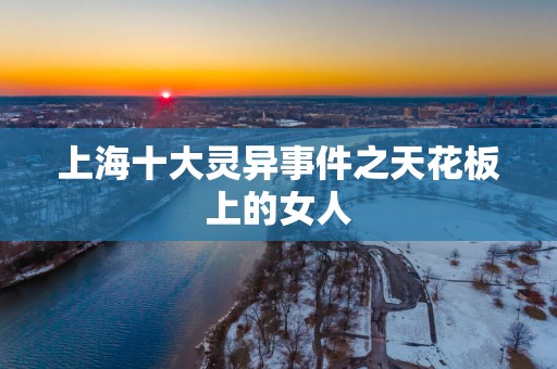 上海十大灵异事件之天花板上的女人