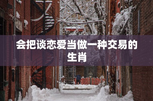 会把谈恋爱当做一种交易的生肖