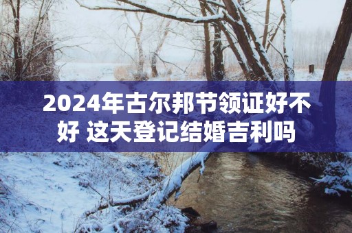 2025年古尔邦节领证好不好 这天登记结婚吉利吗