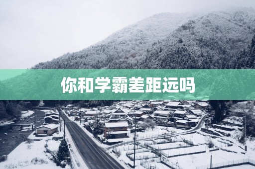 你和学霸差距远吗