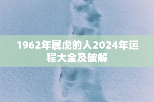 1962年属虎的人2024年运程大全及破解