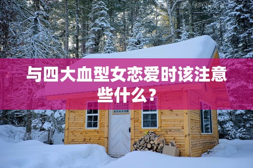与四大血型女恋爱时该注意些什么？