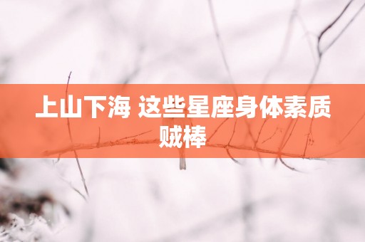 上山下海 这些星座身体素质贼棒