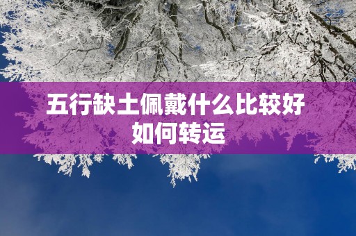 五行缺土佩戴什么比较好 如何转运
