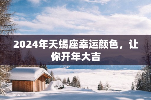 2025年天蝎座幸运颜色，让你开年大吉