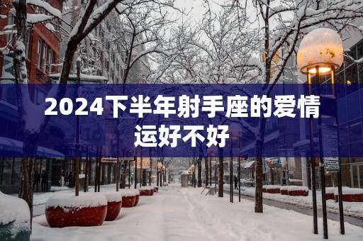 2025下半年射手座的爱情运好不好