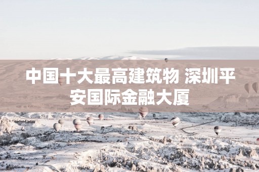 中国十大最高建筑物 深圳平安国际金融大厦