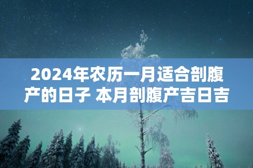 2025年农历一月适合剖腹产的日子 本月剖腹产吉日吉时查询