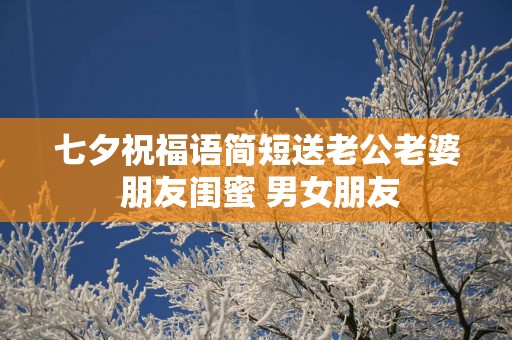 七夕祝福语简短送老公老婆 朋友闺蜜 男女朋友
