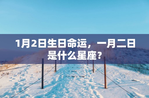 1月2日生日命运，一月二日是什么星座？