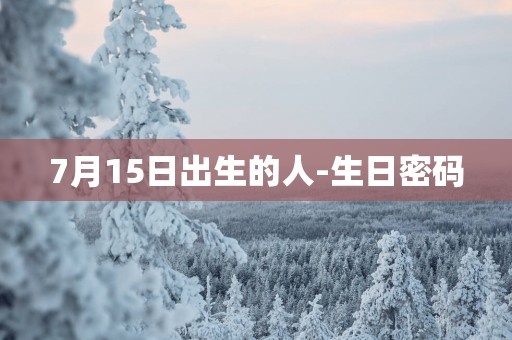 7月15日出生的人-生日密码