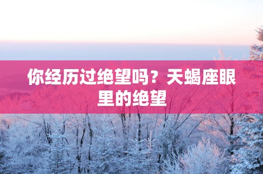 你经历过绝望吗？天蝎座眼里的绝望
