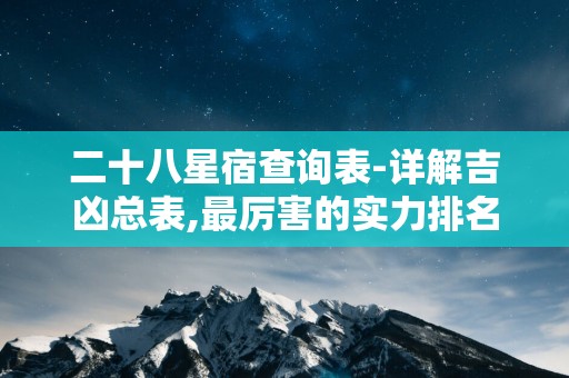 二十八星宿查询表-详解吉凶总表,最厉害的实力排名等