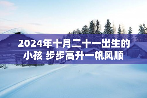 2025年十月二十一出生的小孩 步步高升一帆风顺