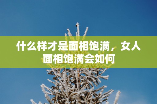 什么样才是面相饱满，女人面相饱满会如何