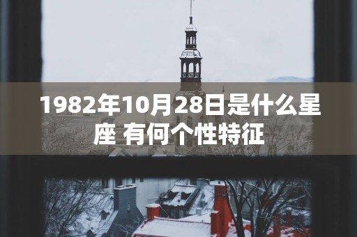1982年10月28日是什么星座 有何个性特征