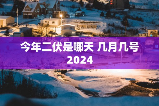今年二伏是哪天 几月几号2025