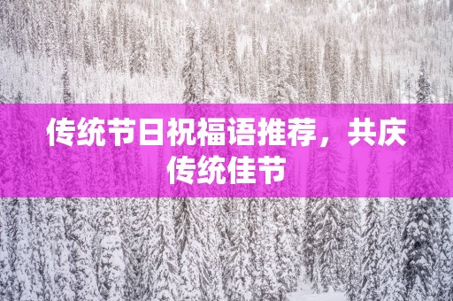 传统节日祝福语推荐，共庆传统佳节