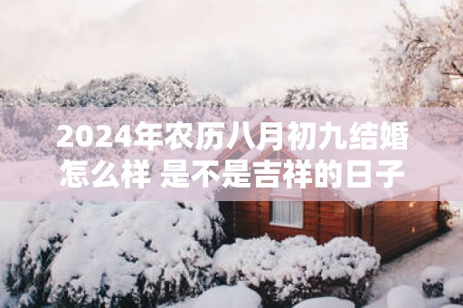 2025年农历八月初九结婚怎么样 是不是吉祥的日子