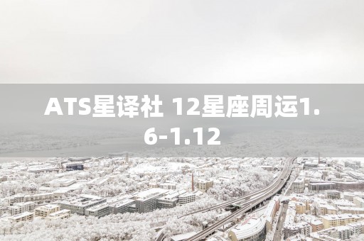 ATS星译社 12星座周运1.6-1.12