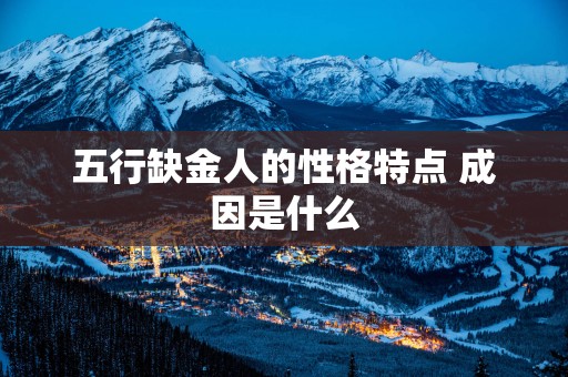 五行缺金人的性格特点 成因是什么