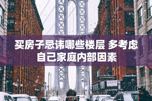 买房子忌讳哪些楼层 多考虑自己家庭内部因素