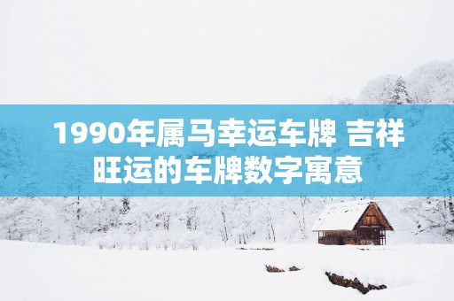 1990年属马幸运车牌 吉祥旺运的车牌数字寓意