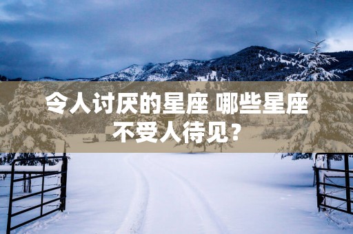 令人讨厌的星座 哪些星座不受人待见？