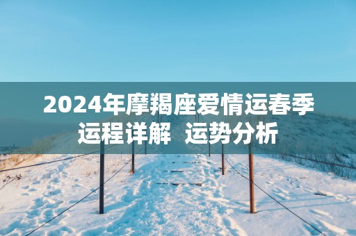 2025年摩羯座爱情运春季运程详解  运势分析