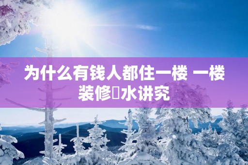 为什么有钱人都住一楼 一楼装修風水讲究