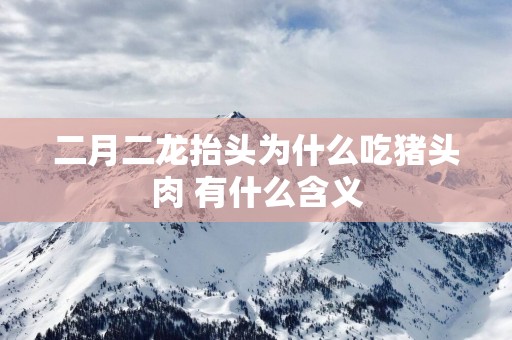 二月二龙抬头为什么吃猪头肉 有什么含义