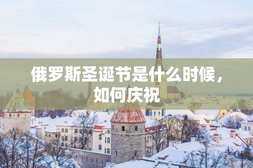 俄罗斯圣诞节是什么时候，如何庆祝