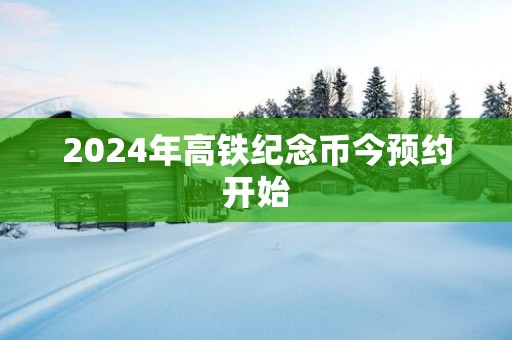 2025年高铁纪念币今预约开始