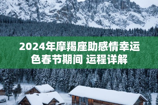 2025年摩羯座助感情幸运色春节期间 运程详解