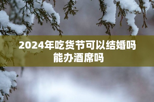 2025年吃货节可以结婚吗 能办酒席吗