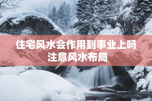 住宅风水会作用到事业上吗 注意风水布局