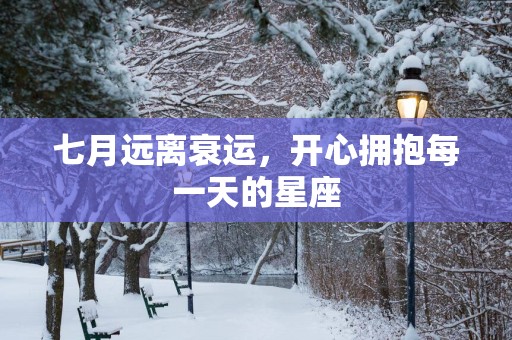 七月远离衰运，开心拥抱每一天的星座