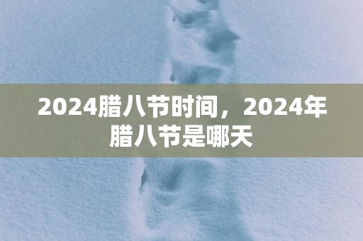 2025腊八节时间，2025年腊八节是哪天