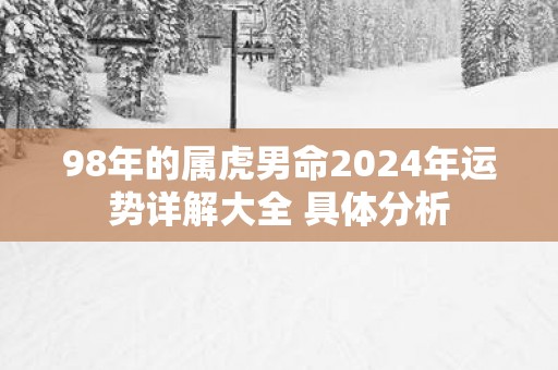 98年的属虎男命2025年运势详解大全 具体分析