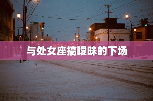 与处女座搞暧昧的下场
