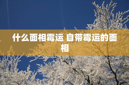 什么面相霉运 自带霉运的面相