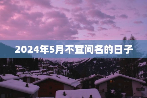 2025年5月不宜问名的日子