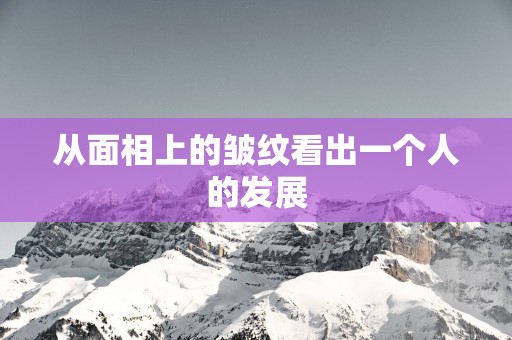 从面相上的皱纹看出一个人的发展