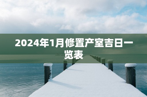 2025年1月修置产室吉日一览表