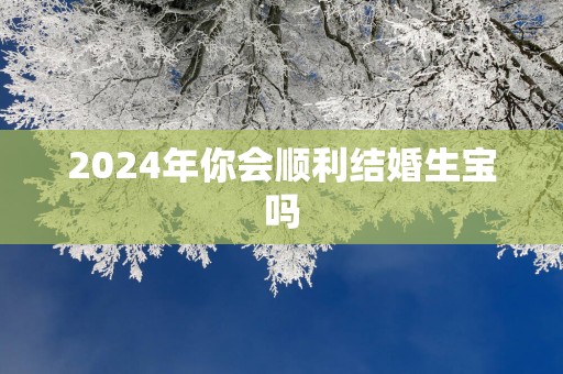2025年你会顺利结婚生宝吗