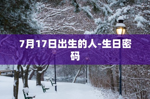 7月17日出生的人-生日密码