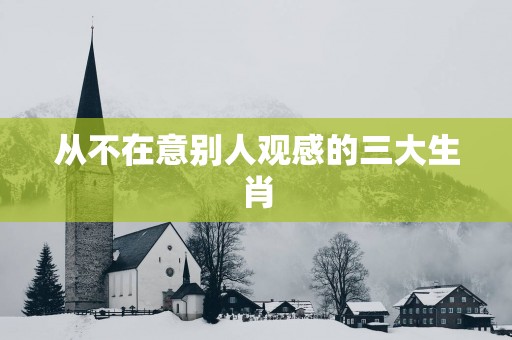 从不在意别人观感的三大生肖