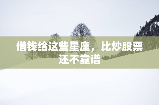 借钱给这些星座，比炒股票还不靠谱